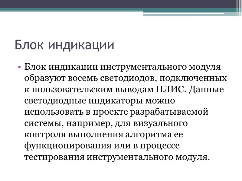 Блок индикации Блок индикации инструментального модуля образуют восемь светодиодов, подключенных к пользовательским выводам ПЛИС. Блок индикации Блок индикации инструментального модуля образуют восемь светодиодов, подключенных к пользовательским выводам ПЛИС.